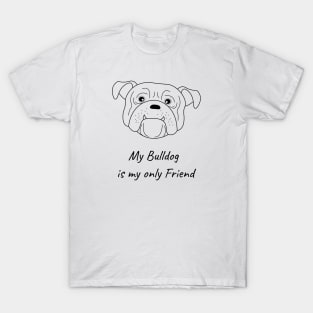 My Bulldog is my only friend T-Shirt